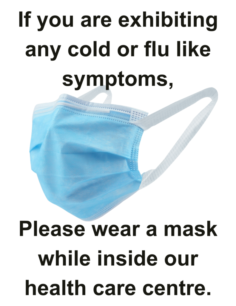 If you are exhibiting any cold or flu like symptoms, Please wear a mask while inside our health care centre.